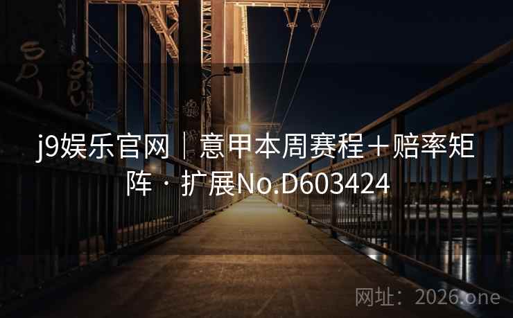 j9娱乐官网｜意甲本周赛程＋赔率矩阵 · 扩展No.D603424