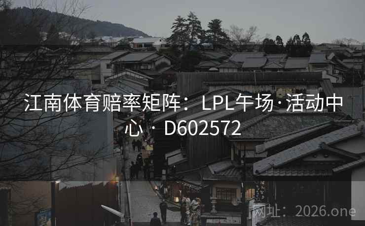 江南体育赔率矩阵：LPL午场·活动中心 · D602572