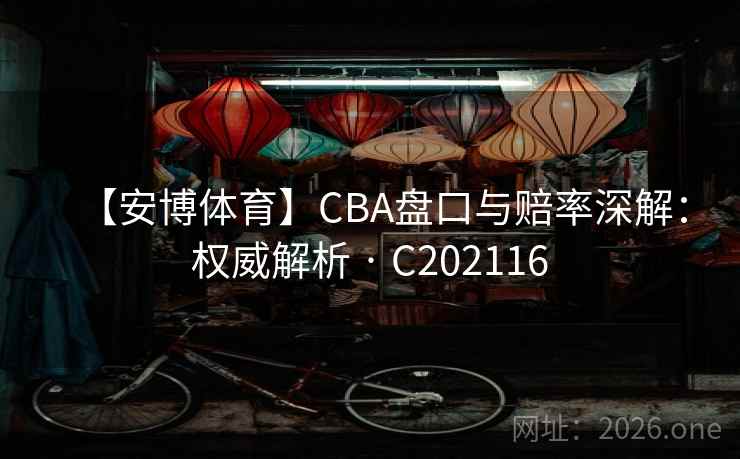 【安博体育】CBA盘口与赔率深解：权威解析 · C202116  第2张