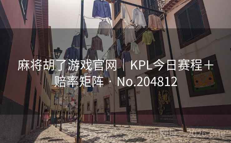 麻将胡了游戏官网｜KPL今日赛程＋赔率矩阵 · No.204812