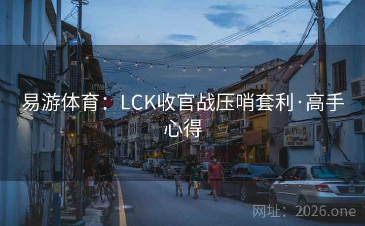 易游体育：LCK收官战压哨套利·高手心得