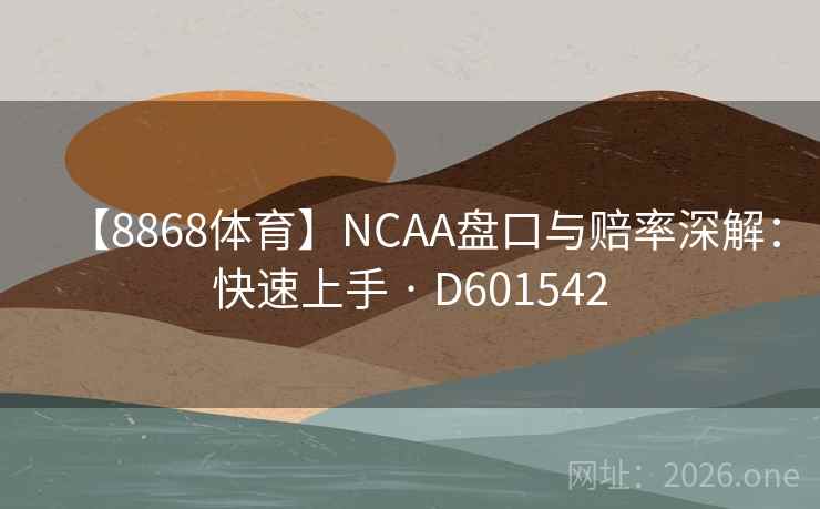 【8868体育】NCAA盘口与赔率深解：快速上手 · D601542  第2张