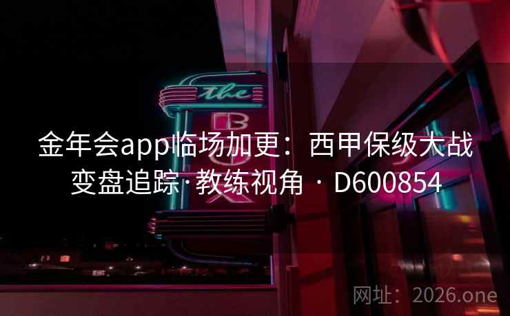 金年会app临场加更：西甲保级大战变盘追踪·教练视角 · D600854  第2张