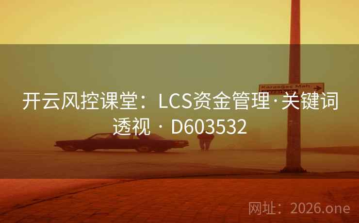 开云风控课堂：LCS资金管理·关键词透视 · D603532