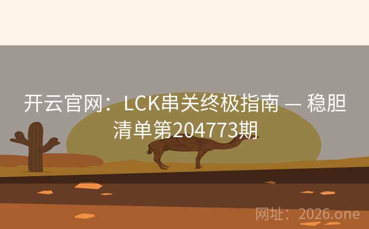 开云官网：LCK串关终极指南 — 稳胆清单第204773期  第2张