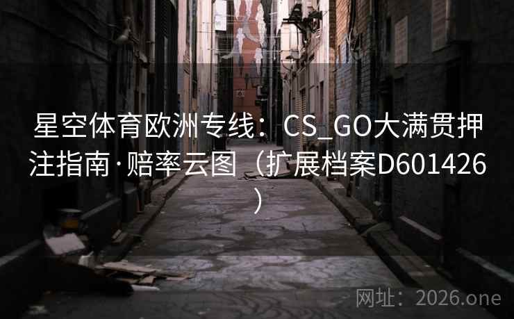 星空体育欧洲专线：CS_GO大满贯押注指南·赔率云图（扩展档案D601426）