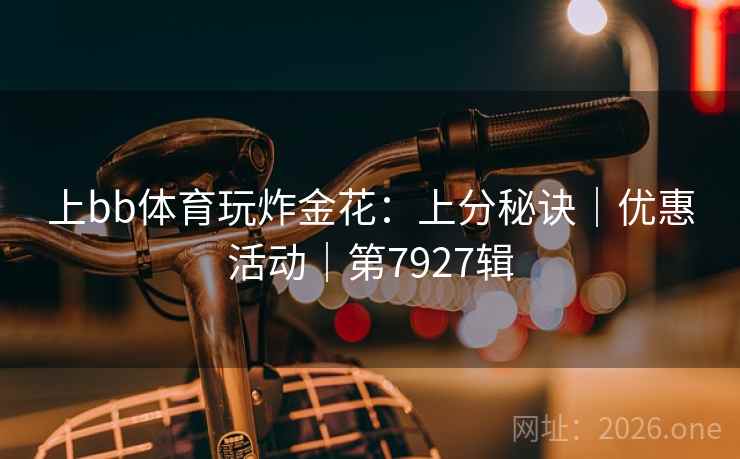 上bb体育玩炸金花：上分秘诀｜优惠活动｜第7927辑  第2张